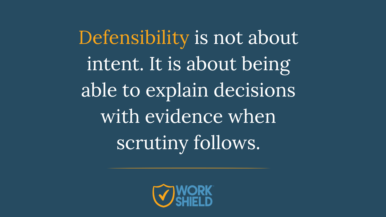 Text graphic stating that defensibility is about explaining decisions with evidence when scrutiny follows, displayed on a dark blue background with the Work Shield logo.
